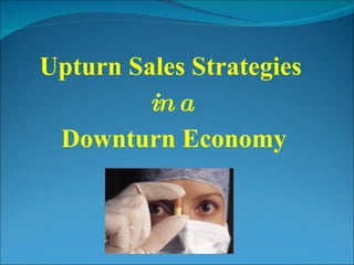 Upturn Sales Strategies  in a   Downturn Economy 