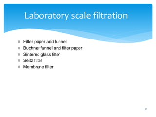 37
Laboratory scale filtration
 Filter paper and funnel
 Buchner funnel and filter paper
 Sintered glass filter
 Seitz filter
 Membrane filter
 