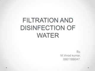 FILTRATION AND
DISINFECTION OF
     WATER

                     By,
          M.Vinod kumar,
           09011BB047.
 