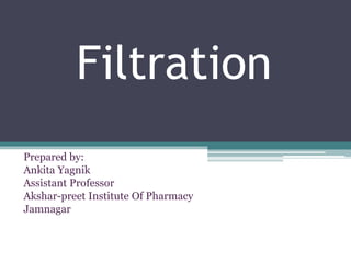 Filtration
Prepared by:
Ankita Yagnik
Assistant Professor
Akshar-preet Institute Of Pharmacy
Jamnagar
 