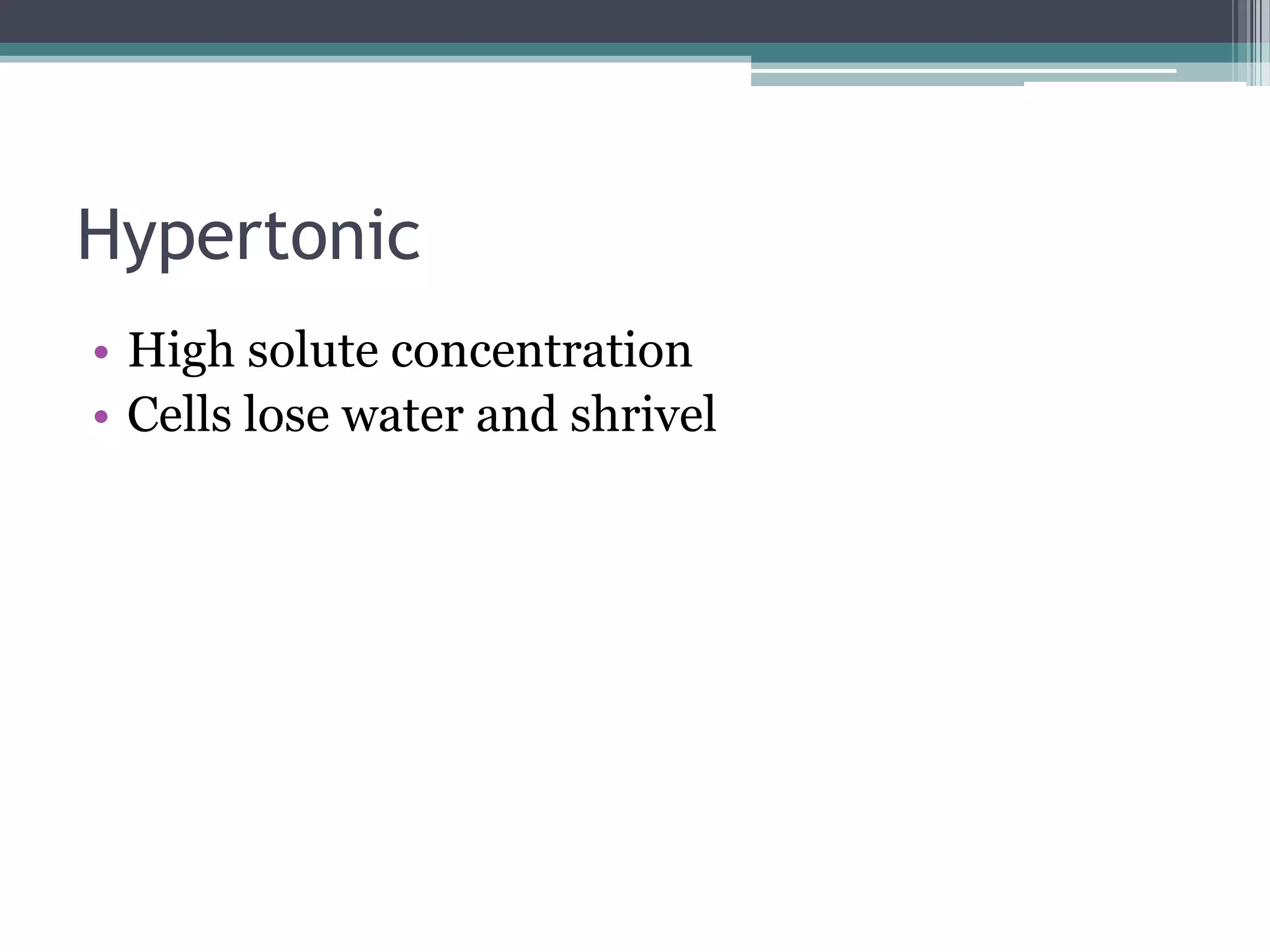 Hypertonic
• High solute concentration
• Cells lose water and shrivel

 