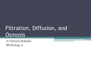 Filtration, Diffusion, and
Osmosis
Jo Patrick Mabelin
BS Biology 3

 