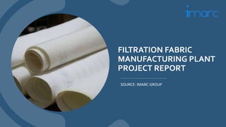 FILTRATION FABRIC
MANUFACTURING PLANT
PROJECT REPORT
SOURCE: IMARC GROUP
 