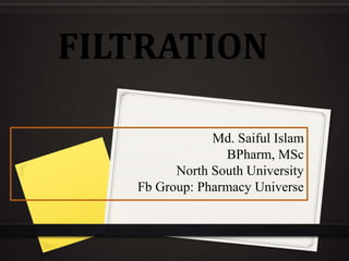 FILTRATION
Md. Saiful Islam
BPharm, MSc
North South University
Fb Group: Pharmacy Universe
 