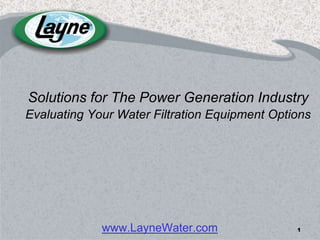 Solutions for The Power Generation Industry
Evaluating Your Water Filtration Equipment Options




             www.LayneWater.com                1
 