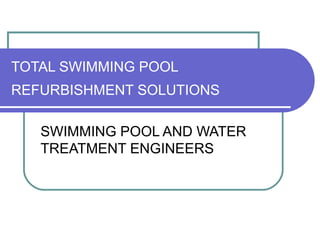 TOTAL SWIMMING POOL
REFURBISHMENT SOLUTIONS
SWIMMING POOL AND WATER
TREATMENT ENGINEERS
 