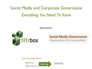 Social Media and Corporate Governance Everything You Need To Know Sponsored by  Social Media Governance Empowerment With Accountability TM #SMSFB @filtrbox @cboudreaux Join the conversation: Hash tag 
