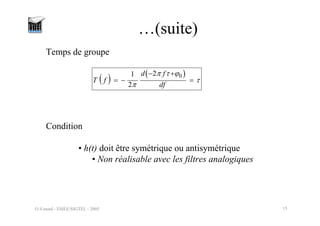O.Venard - ESIEE/SIGTEL - 2005 15
…(suite)
Temps de groupe
( ) ( )
0
2
1
2
d f
T f
df
π τ ϕ
τ
π
− +
= − =
Condition
• h(t) doit être symétrique ou antisymétrique
• Non réalisable avec les filtres analogiques
 