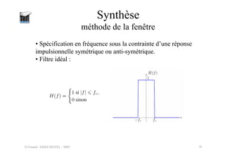 O.Venard - ESIEE/SIGTEL - 2005 16
Synthèse
méthode de la fenêtre
• Spécification en fréquence sous la contrainte d’une réponse
impulsionnelle symétrique ou anti-symétrique.
• Filtre idéal :
 
