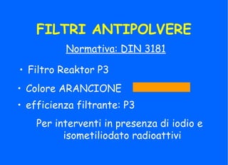 FILTRI ANTIPOLVERE
Normativa: DIN 3181
• Filtro Reaktor P3
Per interventi in presenza di iodio e
isometiliodato radioattivi
• Colore ARANCIONE
• efficienza filtrante: P3
 