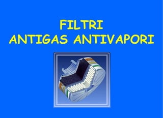 FILTRI
ANTIGAS ANTIVAPORI
 