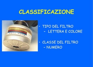CLASSIFICAZIONE
• TIPO DEL FILTRO
– LETTERA E COLORE
• CLASSE DEL FILTRO
– NUMERO
 