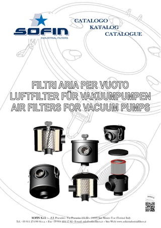 CATALOGO
KATALOG
CATALOGUE
SOFIN S.r.l. - Z.I. Pescarito - Via Pescarito 101/D – 10099 San Mauro T.se (Torino) Italy
Tel. +39 011 274 08 04 r.a. – Fax +39 011 224 17 82 - E-mail: info@sofin-filters.it – Sito Web: www.sofin-industrialfilters.it
 