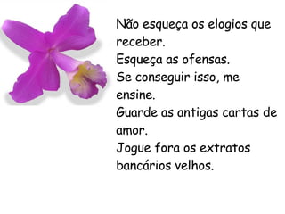Não esqueça os elogios que receber. Esqueça as ofensas. Se conseguir isso, me ensine. Guarde as antigas cartas de amor. Jogue fora os extratos bancários velhos. 
