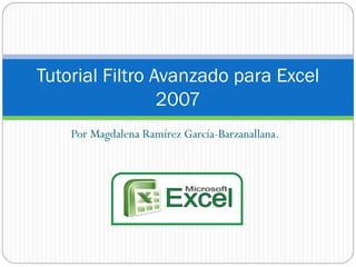 Tutorial Filtro Avanzado para Excel
2007
Por Magdalena Ramírez García-Barzanallana.

 