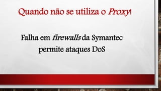 Quando não se utiliza o Proxy!
Falha em firewalls da Symantec
permite ataques DoS
 