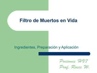 Filtro de Muertos en Vida




Ingredientes, Preparación y Aplicación


                          Pociones HV7
                          Prof. Rosie W.
 
