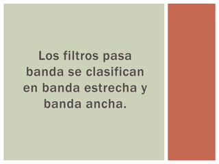 Los filtros pasa
banda se clasifican
en banda estrecha y
banda ancha.