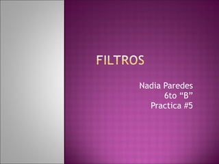 Nadia Paredes
6to “B”
Practica #5
 
