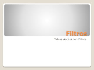 Filtros
Tablas Access con Filtros
 