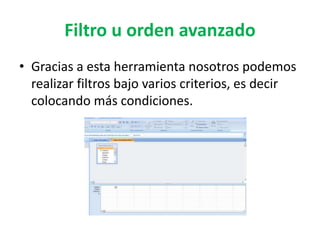 Filtro u orden avanzado
• Gracias a esta herramienta nosotros podemos
realizar filtros bajo varios criterios, es decir
colocando más condiciones.
 