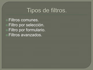 Filtros comunes.
Filtro por selección.
Filtro por formulario.
Filtros avanzados.
 