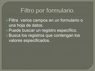 Filtra varios campos en un formulario o
una hoja de datos.
Puede buscar un registro específico.
Busca los registros que contengan los
valores especificados.
 