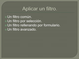 Un filtro común.
Un filtro por selección.
Un filtro rellenando por formulario.
Un filtro avanzado.
 