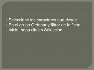Seleccione los caracteres que desee.
En el grupo Ordenar y filtrar de la ficha
Inicio, haga clic en Selección.
 