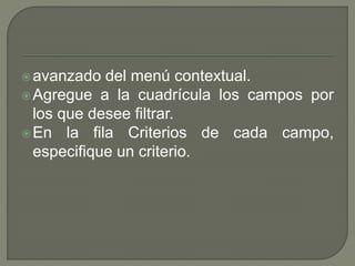 avanzado del menú contextual.
Agregue a la cuadrícula los campos por
los que desee filtrar.
En la fila Criterios de cada campo,
especifique un criterio.
 