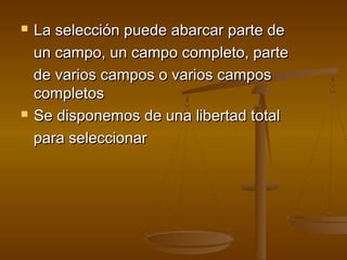  La selección puede abarcar parte deLa selección puede abarcar parte de
un campo, un campo completo, parteun campo, un campo completo, parte
de varios campos o varios camposde varios campos o varios campos
completoscompletos
 Se disponemos de una libertad totalSe disponemos de una libertad total
para seleccionarpara seleccionar
 