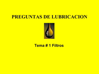 PREGUNTAS DE LUBRICACION
Tema # 1 Filtros
 