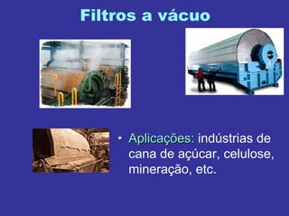 Filtros a vácuo
•• AplicaAplicaçções:ões: indústrias de
cana de açúcar, celulose,
mineração, etc.
 