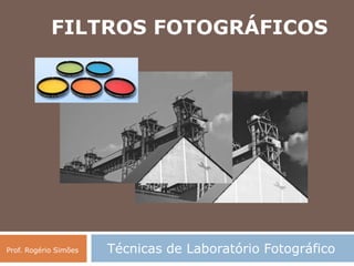 Técnicas de Laboratório FotográficoProf. Rogério Simões
FILTROS FOTOGRÁFICOS
 