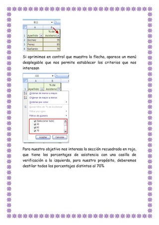 Si oprimimos en control que muestra la flecha, aparece un menú
desplegable que nos permite establecer los criterios que nos
interesan
Para nuestro objetivo nos interesa la sección recuadrada en rojo,
que tiene los porcentajes de asistencia con una casilla de
verificación a la izquierda, para nuestro propósito, deberemos
destilar todos los porcentajes distintos al 70%
 