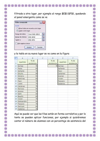 filtrada a otro lugar, por ejemplo al rango $E$1:$F$1, quedando
el panel emergente como se ve
y la tabla en su nuevo lugar se ve como en la figura
Aquí se puede ver que las filas están en forma correlativa y por lo
tanto se pueden aplicar funciones, por ejemplo si quisiéremos
contar el número de alumnos con un porcentaje de asistencia del
 