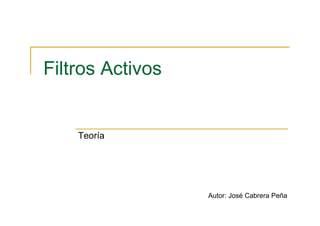 Filtros Activos
Teoría
Autor: José Cabrera Peña
 
