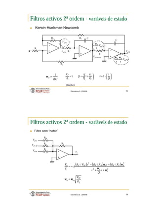 18
Electrónica 3 – 2005/06 35
Filtros activos 2ª ordem - variáveis de estado
n Kerwin-Huelsman-Newcomb
+
-
R
C
+
-
R
C
+
-
R1
Rf
R2
R3








−
=








+
=
=
Q
A
R
R
Q
R
Rf 1
2
;
1
2
1
;
1
2
3
1
oPA
o
V
s
ω
−
oPA
o
o
V
s
s
ω
ω
oPA
V
VoPA
VoPBanda
VoPB
RC
o
1
=
ω
(Ganho)
Electrónica 3 – 2005/06 36
Filtros activos 2ª ordem - variáveis de estado
n Filtro com “notch”
+
-
VoPA
VoP-Bd
VoPB Vo
RB
RL
RF
( ) ( ) ( )
L
H
o
n
o
o
o
L
F
o
B
F
H
F
i
o
R
R
s
Q
s
R
R
s
R
R
s
R
R
A
V
V
ω
ω
ω
ω
ω
ω
=
+
+
+
−
−
=
2
2
2
2
/
/
/
RH
 