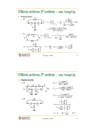 22
Electrónica 3 – 2005/06 43
Filtros activos 2ª ordem – um AmpOp
n Passa-banda
q Q’
q Q
( )
C
R
j
R
R
R
C
j
C
R
j
C
j
C
R
j
R
C
j
C
R
j
R
R
V
I
Y
V
1
2
2
1
2
2
1
1
1
1
1
2
0
2
1
2
21
2
1
)
(
2
1
1
1
1
1
'
ω
ω
ω
ω
ω
ω
ω
+
+
+
−
=
+
+
+
−
−
=








=
=
R1
C
1 2
C
C 2R1
R2
( )
C
R
j
R
C
R
j
C
j
R
V
I
Y
V 1
2
2
1
0
2
1
2
21
2
1
1
2
1
ω
ω
ω
+
−
=
+
−
=








=
=
1
2
2
1
0
1
2
2
0
0
0
2
1
;
1
;
2
;
1
R
R
Q
R
R
C
R
R
A
j
jQ
jQ
A
H =
=
−
=








+
+
= ω
ω
ω
ω
ω
ω
ω
V2
V1
Electrónica 3 – 2005/06 44
Filtros activos 2ª ordem – um AmpOp
n Rejeita-banda
q Q
q Q’
R R
2C
1 2
V2
V1
C
C
R/2
R/2
C
1 2
C
2R
( )
( )
1
;
1
;
1
1
1
1
1
0
2
0
0
2
0
2
2
=
=
−
=








+
+








+
=
+
+
+
−
=
Q
RC
A
j
Q
j
j
A
RC
j
RC
j
RC
j
H
ω
ω
ω
ω
ω
ω
ω
ω
ω
ω
( )
( )
( )
( )
RC
j
R
RC
j
RC
j
Y
RC
j
R
RC
j
Y
ω
ω
ω
ω
ω
+
+
+
−
=
+
+
−
=
1
2
1
'
1
2
1
2
21
2
21
 