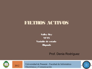 FILTROS ACTIVOS

                      Salley Key
                        VCVS
                  Variable de estado
                       Biquads


                               Prof. Denia Rodríguez


       Universidad de Panamá - Facultad de Informática
2012
       Electrónica y Comunicación
 