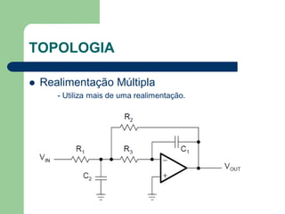 TOPOLOGIA

   Realimentação Múltipla
       - Utiliza mais de uma realimentação.
 