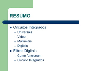 RESUMO

   Circuitos Integrados
    –   Universais
    –   Video
    –   Multimidia
    –   Digitais
   Filtros Digitais
    –   Como funcionam
    –   Circuito Integrados
 