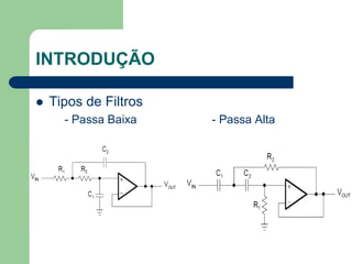 INTRODUÇÃO

   Tipos de Filtros
      - Passa Baixa    - Passa Alta
 