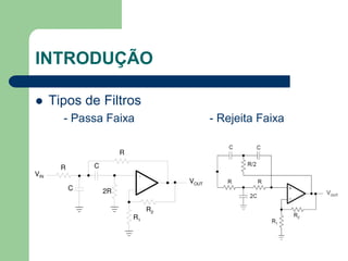 INTRODUÇÃO

   Tipos de Filtros
      - Passa Faixa    - Rejeita Faixa
 