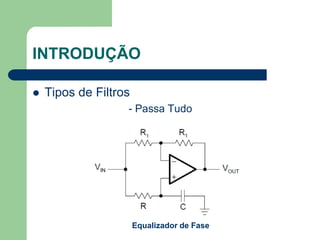INTRODUÇÃO

   Tipos de Filtros
                   - Passa Tudo




                       Equalizador de Fase
 