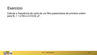 Exercício
Calcule a frequência de corte de um filtro passa-baixa de primeira ordem
para R1 = 1,2 K e C=0,02 F.
Prof a : Virgínia Baroncini 28
 