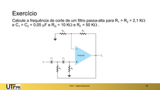 Exercício
Calcule a frequência de corte de um filtro passa-alta para R1 = R2 = 2,1 K
e C1 = C2 = 0,05 F e RG = 10 K e RF = 50 K .
Prof a : Virgínia Baroncini 36
 