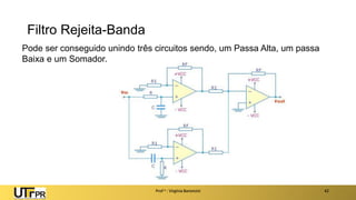 Filtro Rejeita-Banda
Prof a : Virgínia Baroncini 42
Pode ser conseguido unindo três circuitos sendo, um Passa Alta, um passa
Baixa e um Somador.
 