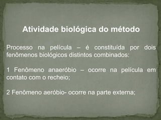 Atividade biológica do método
Processo na película – é constituída por dois
fenômenos biológicos distintos combinados:
1 Fenômeno anaeróbio – ocorre na película em
contato com o recheio;
2 Fenômeno aeróbio- ocorre na parte externa;

 