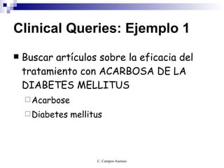 Clinical Queries: Ejemplo 1 Buscar artículos sobre la eficacia del tratamiento con ACARBOSA DE LA DIABETES MELLITUS Acarbose Diabetes mellitus 